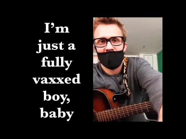 I’m just a fully vaxxed boy, baby. Song Unknown